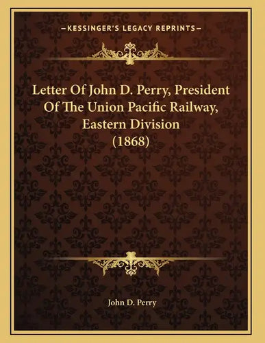 Letter Of John D. Perry, President Of The Union Pacific Railway, Eastern Division (1868) - Paperback