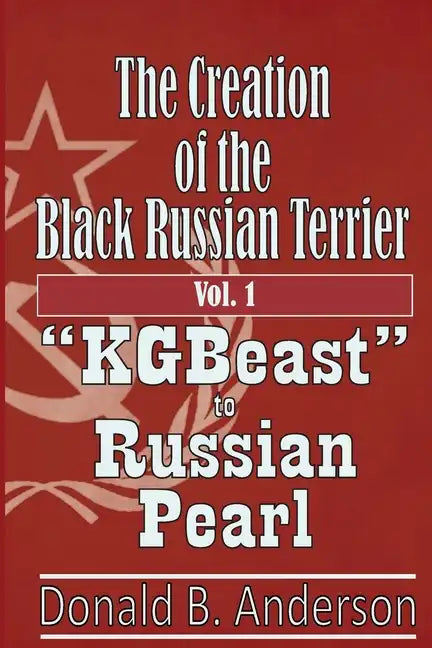 The Creation of the Black Russian Terrier: KGBeast to Russian Pearl - Paperback