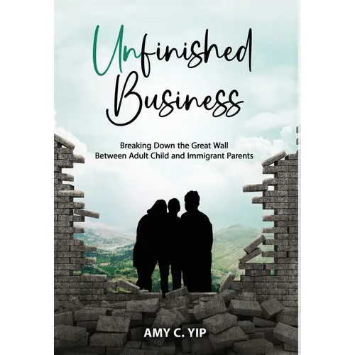 Unfinished Business: Breaking Down the Great Wall Between Adult Child and Immigrant Parents - Hardcover