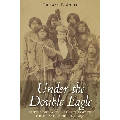 Under the Double Eagle: Citizen Employees of the U.S. Army on the Texas Frontier, 1846-1899 - Hardcover
