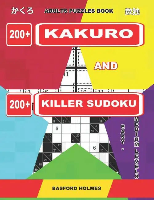 Adults Puzzles Book. 200 Kakuro and 200 Killer Sudoku. Easy - Medium Levels.: Kakuro + Sudoku Killer Logic Puzzles 8x8. - Paperback