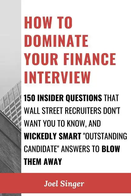 How to Dominate Your Finance Interview: 150 Insider Questions That Wall Street Recruiters Don't Want You to Know, and Wickedly Smart 