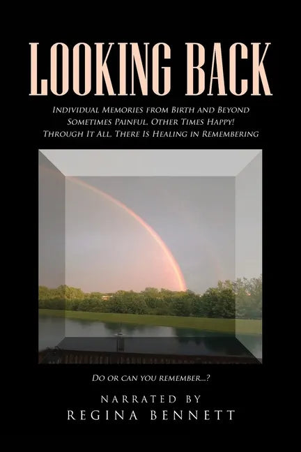 Looking Back: Individual Memories from Birth and Beyond Sometimes Painful, Other Times Happy! Through It All, There Is Healing in Re - Paperback