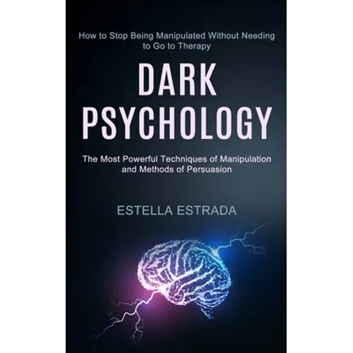 Dark Psychology: How to Stop Being Manipulated Without Needing to Go to Therapy (The Most Powerful Techniques of Manipulation and Methods of Persuasio - Paperback