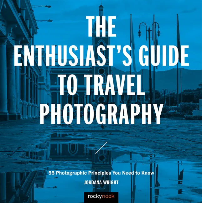 The Enthusiast's Guide to Travel Photography: 55 Photographic Principles You Need to Know - Paperback