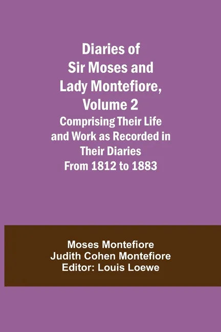 Diaries of Sir Moses and Lady Montefiore, Volume 2 Comprising Their Life and Work as Recorded in Their Diaries From 1812 to 1883 - Paperback