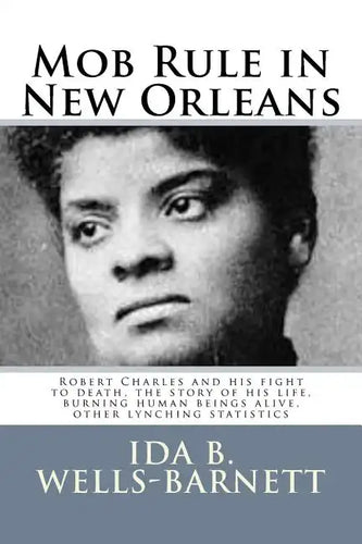 Mob Rule in New Orleans: Robert Charles and his fight to death, the story of his life, burning human beings alive, other lynching statistics - Paperback