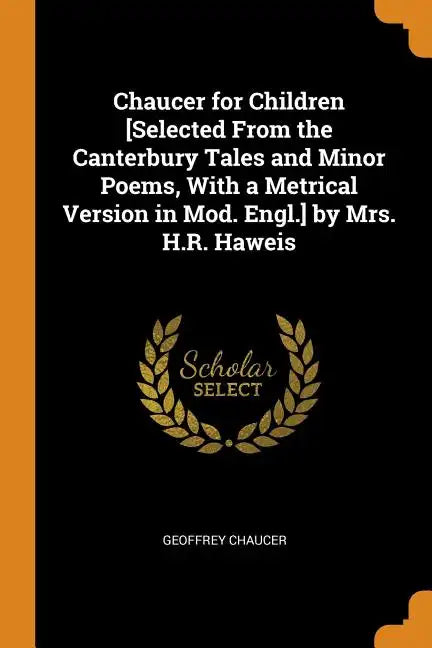 Chaucer for Children [selected from the Canterbury Tales and Minor Poems, with a Metrical Version in Mod. Engl.] by Mrs. H.R. Haweis - Paperback