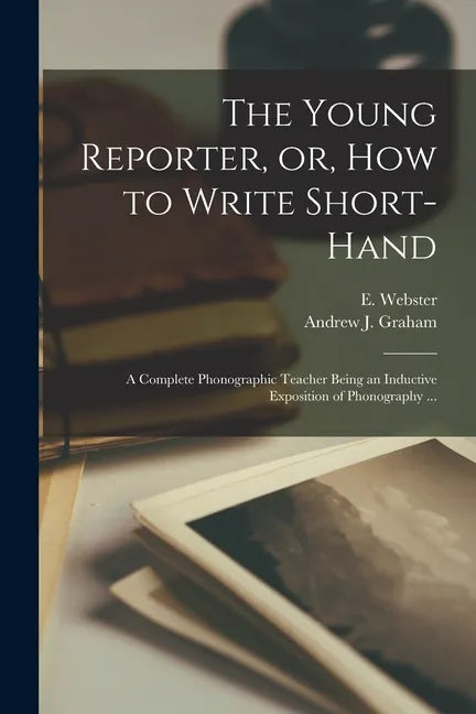 The Young Reporter, or, How to Write Short-hand: a Complete Phonographic Teacher Being an Inductive Exposition of Phonography ... - Paperback