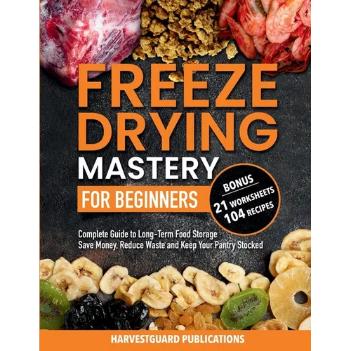Freeze Drying Mastery for Beginners: Complete Guide to Long-Term Food Storage, Save Money, Reduce Waste and Keep Your Pantry Stocked - Paperback