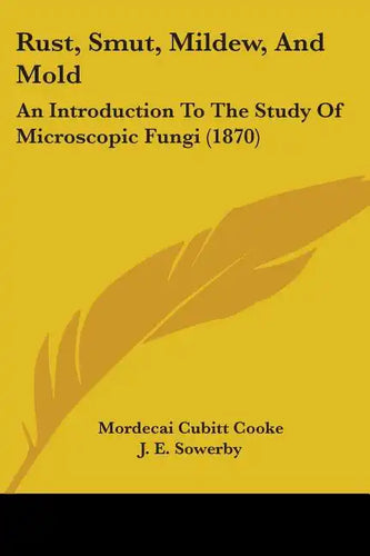 Rust, Smut, Mildew, And Mold: An Introduction To The Study Of Microscopic Fungi (1870) - Paperback