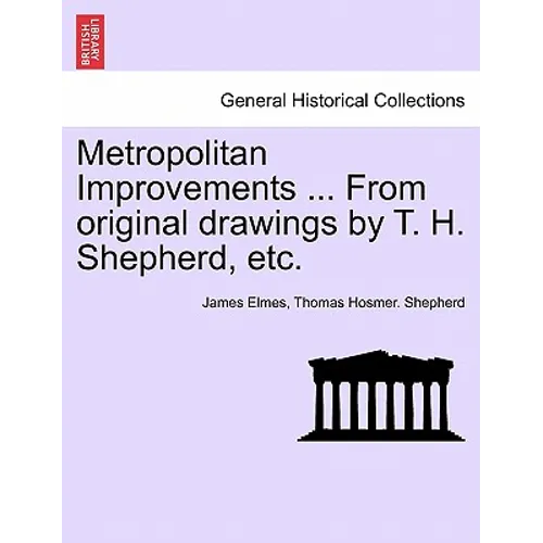 Metropolitan Improvements ... from Original Drawings by T. H. Shepherd, Etc. - Paperback