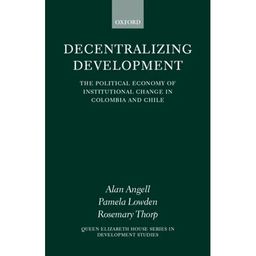 Decentralizing Development: The Political Economy of Institutional Change in Columbia and Chile - Hardcover