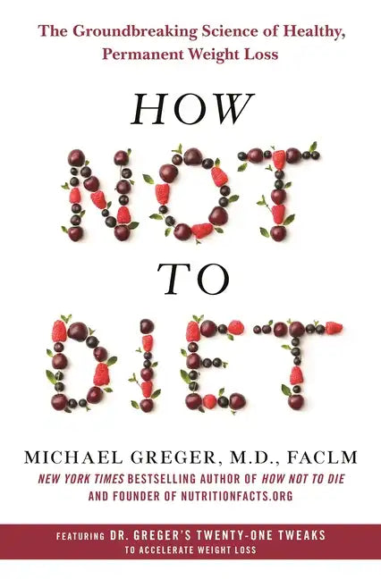 How Not to Diet: The Groundbreaking Science of Healthy, Permanent Weight Loss - Hardcover