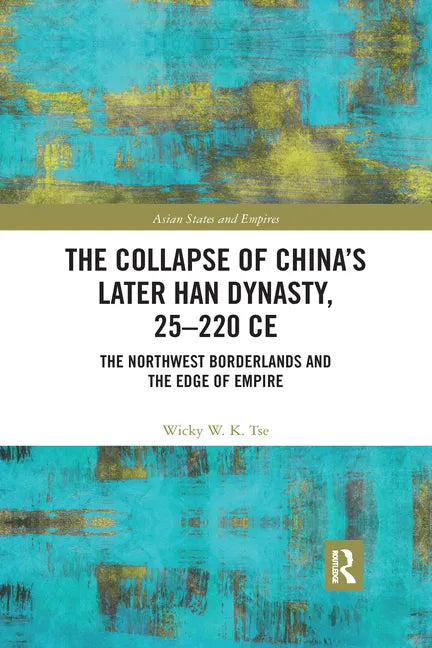 The Collapse of China's Later Han Dynasty, 25-220 Ce: The Northwest Borderlands and the Edge of Empire - Paperback
