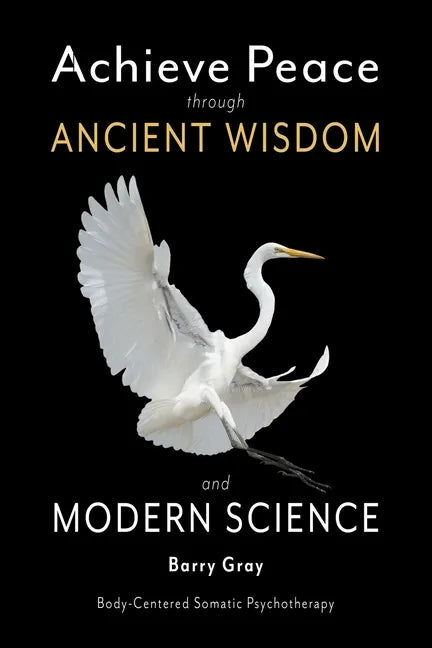 Achieve Peace through Ancient Wisdom and Modern Science: Body-Centered, Somatic Psychotherapy - Paperback