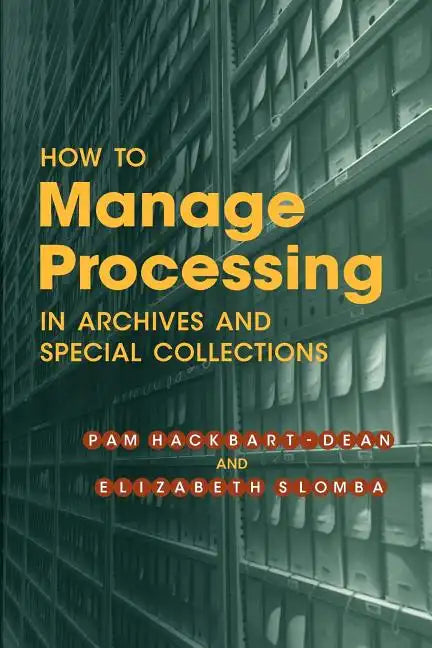 How to Manage Processing in Archives and Special Collections: An Introduction - Paperback
