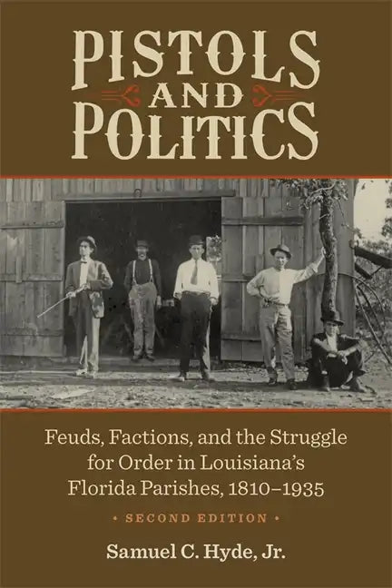 Pistols and Politics: Feuds, Factions, and the Struggle for Order in Louisiana's Florida Parishes, 1810-1935 - Paperback