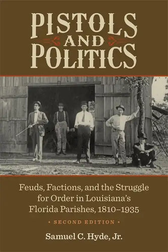 Pistols and Politics: Feuds, Factions, and the Struggle for Order in Louisiana's Florida Parishes, 1810-1935 - Paperback