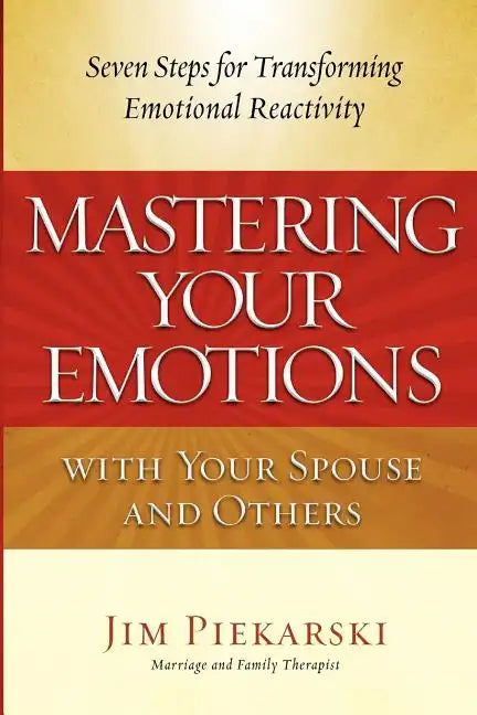 Mastering Your Emotions with Your Spouse and Others: Seven Steps for Transforming Emotional Reactivity - Paperback