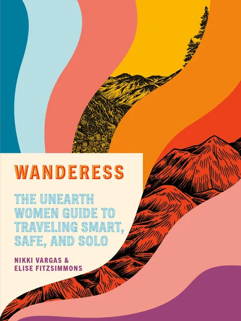 Wanderess: The Unearth Women Guide to Traveling Smart, Safe, and Solo - Paperback