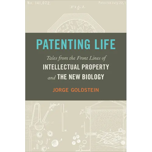 Patenting Life: Tales from the Front Lines of Intellectual Property and the New Biology - Hardcover