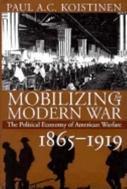 Mobilizing for Modern War: The Political Economy of American Warfare, 1865-1919 - Hardcover
