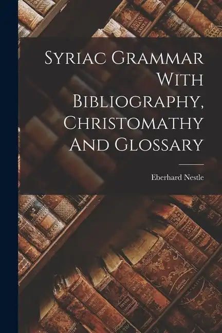Syriac Grammar With Bibliography, Christomathy And Glossary - Paperback