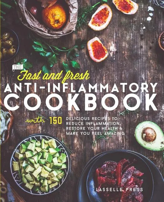 Fast & Fresh Anti-Inflammatory Cookbook: 150 Delicious Recipes To Reduce Inflammation, Restore Your Health & Make You Feel Amazing - Paperback