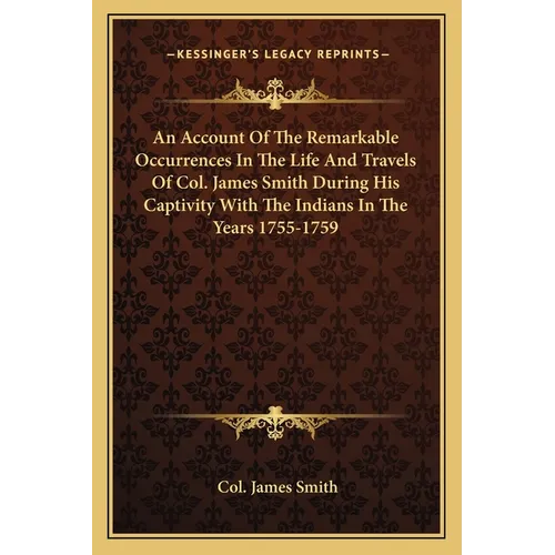 An Account Of The Remarkable Occurrences In The Life And Travels Of Col. James Smith During His Captivity With The Indians In The Years 1755-1759 - Paperback