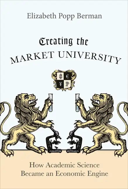 Creating the Market University: How Academic Science Became an Economic Engine - Paperback