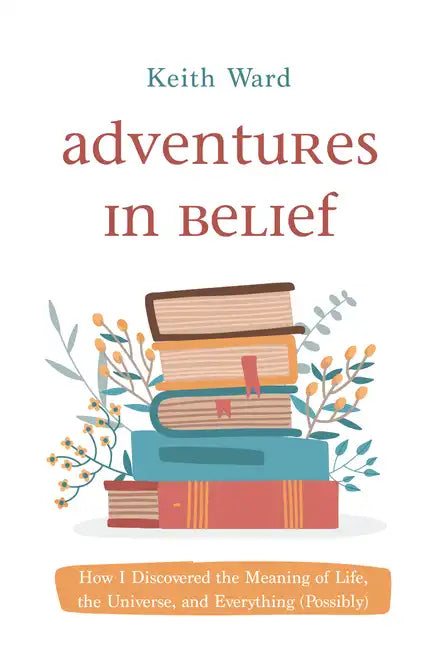 Adventures in Belief: How I Discovered the Meaning of Life, the Universe, and Everything (Possibly) - Paperback