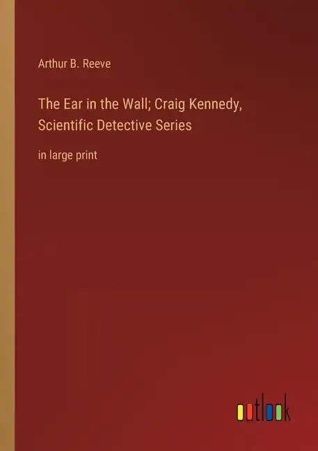The Ear in the Wall; Craig Kennedy, Scientific Detective Series: in large print - Paperback