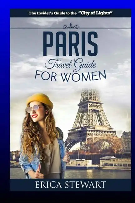 Paris: The Complete Insider´s Guide for Women Traveling To Paris: Travel France Europe Guidebook (Europe France General Short - Paperback
