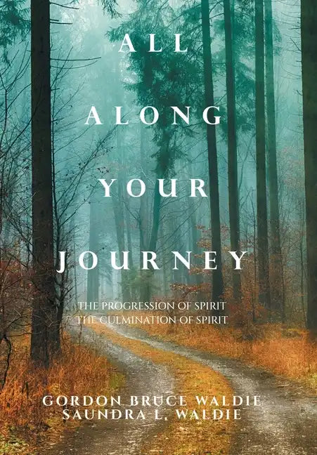 All Along Your Journey: The Progression of Spirit the Culmination of Spirit - Hardcover
