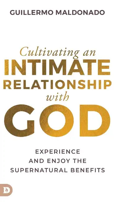 Cultivating an Intimate Relationship with God: Experience and Enjoy the Supernatural Benefits - Hardcover