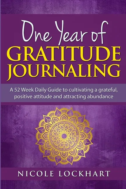 One Year of Gratitude Journaling: A 52 week daily guide to cultivating a grateful, positive attitude and attracting abundance - Paperback