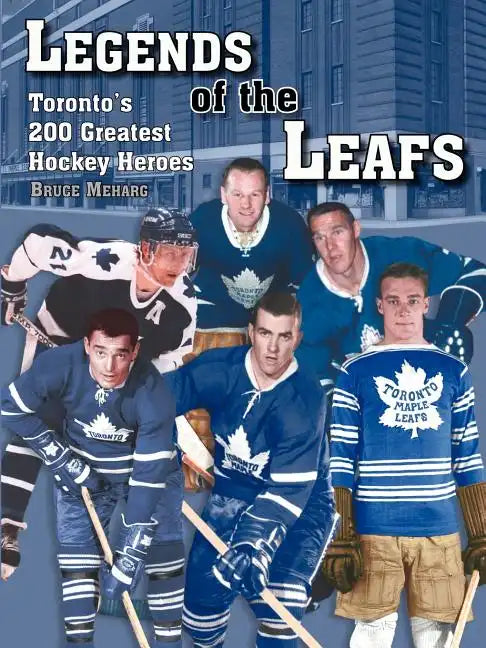 Legends Of the Leafs: Toronto's 200 Greatest Hockey Heroes - Paperback