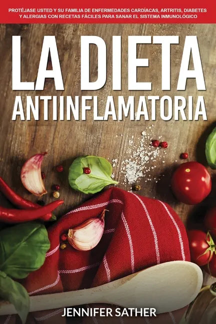 La Dieta Antiinflamatoria: Protéjase usted y su familia de enfermedades cardíacas, artritis, diabetes y alergias con recetas fáciles para sanar el sis - Paperback