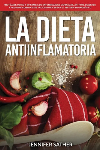 La Dieta Antiinflamatoria: Protéjase usted y su familia de enfermedades cardíacas, artritis, diabetes y alergias con recetas fáciles para sanar el sis - Paperback