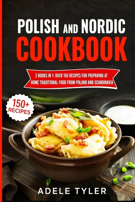Polish And Nordic Cookbook: 2 Books In 1: Over 150 Recipes For Preparing At Home Traditional Food From Poland And Scandinavia - Paperback