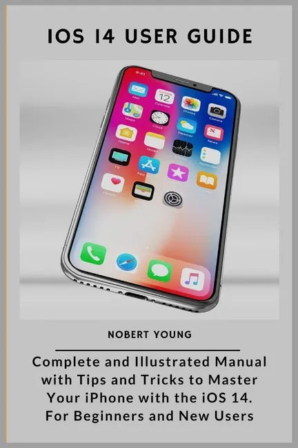 iOS 14 User Guide: Complete and Illustrated Manual with Tips and Tricks to Master Your iPhone with the iOS 14. For Beginners and New User - Paperback