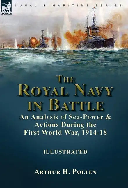 The Royal Navy in Battle: an Analysis of Sea-Power and Actions During the First World War, 1914-18 - Hardcover