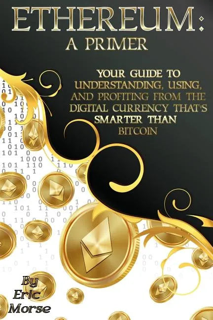 Ethereum: A Primer: Your Guide to Understanding, Using, And Profiting from the Digital Currency That's Smarter Than Bitcoin - Paperback