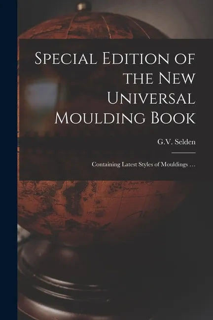 Special Edition of the New Universal Moulding Book: Containing Latest Styles of Mouldings ... - Paperback