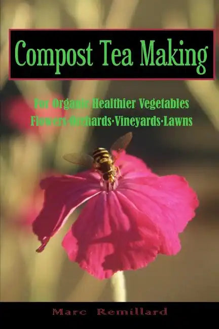 Compost Tea Making: For Organic Healthier Vegetables, Flowers, Orchards, Vineyards, Lawns - Paperback
