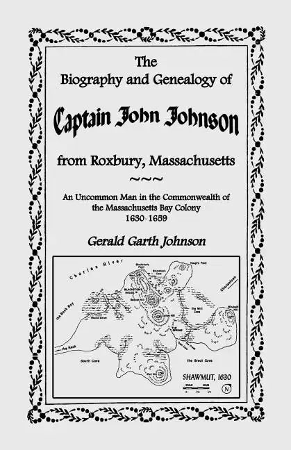 The Biography and Genealogy of Captain John Johnson from Roxbury, Massachusetts: An Uncommon Man in the Commonwealth of the Massachusetts Bay Colony, - Paperback