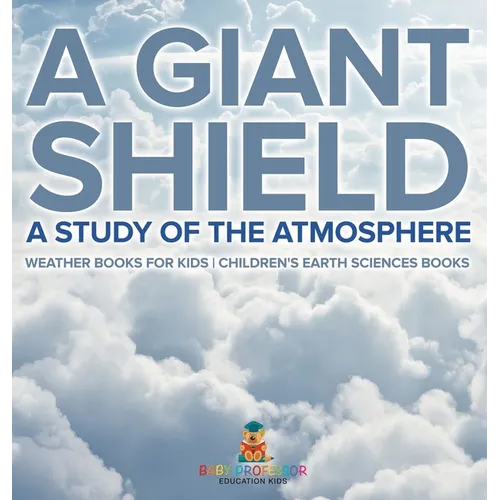 A Giant Shield: A Study of the Atmosphere - Weather Books for Kids Children's Earth Sciences Books - Hardcover