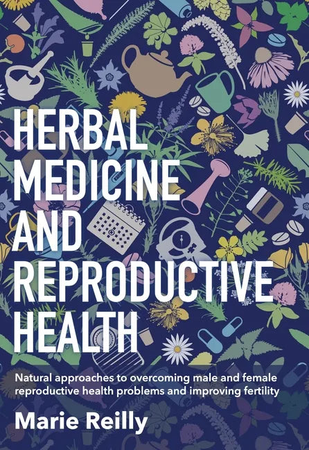 Herbal Medicine and Reproductive Health: Natural Approaches to Overcoming Male and Female Reproductive Health Problems and Improving Fertility - Paperback