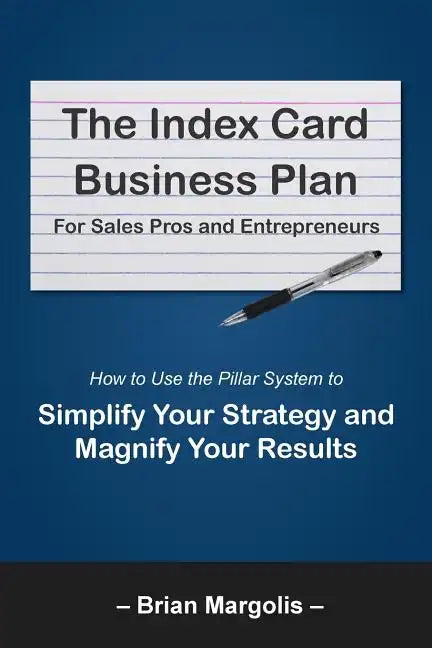 The Index Card Business Plan for Sales Pros and Entrepreneurs: How to Use the Pillar System to Simplify Your Strategy and Magnify Your Results - Paperback